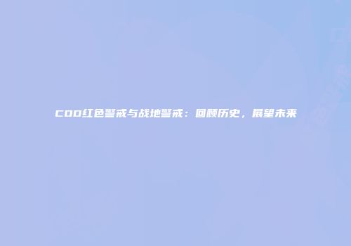 COD红色警戒与战地警戒：回顾历史，展望未来
