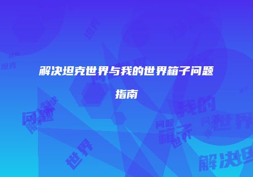 解决坦克世界与我的世界箱子问题指南
