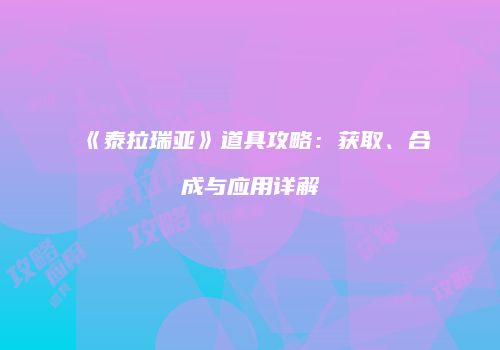 《泰拉瑞亚》道具攻略：获取、合成与应用详解