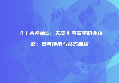 《上古卷轴5：天际》弓箭手职业攻略：毒弓使用与技巧解析