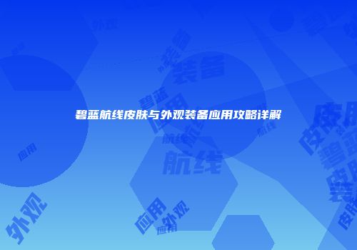 碧蓝航线皮肤与外观装备应用攻略详解