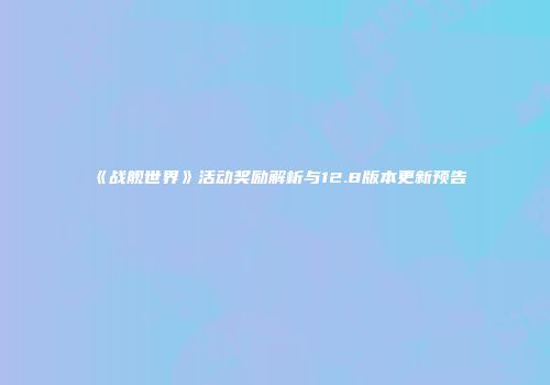 《战舰世界》活动奖励解析与12.8版本更新预告