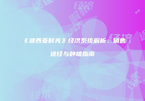 《波西亚时光》经济系统解析：销售途径与种植指南