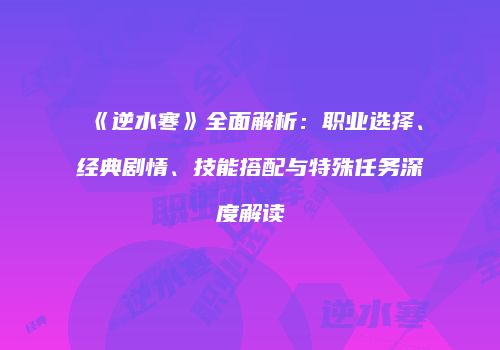 《逆水寒》全面解析：职业选择、经典剧情、技能搭配与特殊任务深度解读