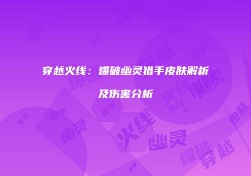 穿越火线：爆破幽灵猎手皮肤解析及伤害分析