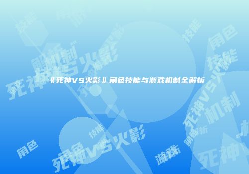 《死神VS火影》角色技能与游戏机制全解析