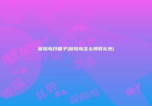 冒险岛开箱子(冒险岛怎么领取礼包)
