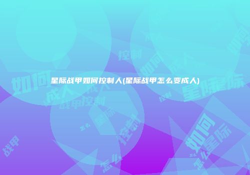 星际战甲如何控制人(星际战甲怎么变成人)