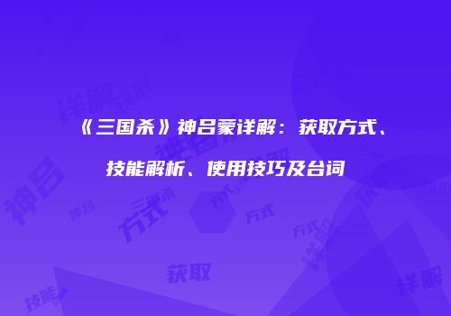 《三国杀》神吕蒙详解：获取方式、技能解析、使用技巧及台词