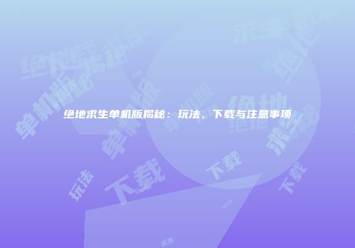 绝地求生单机版揭秘：玩法、下载与注意事项