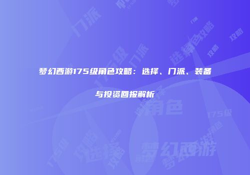 梦幻西游175级角色攻略：选择、门派、装备与投资回报解析
