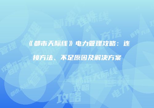 《都市天际线》电力管理攻略：连接方法、不足原因及解决方案