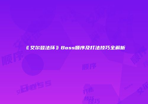《艾尔登法环》Boss顺序及打法技巧全解析