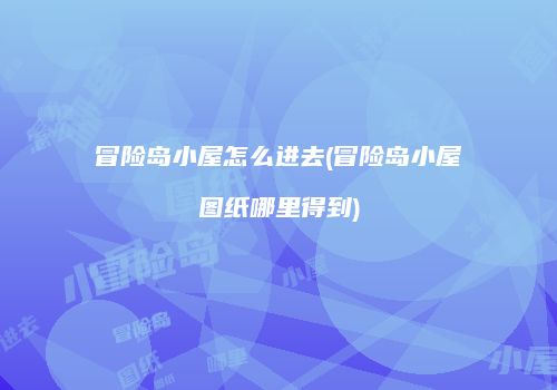 冒险岛小屋怎么进去(冒险岛小屋图纸哪里得到)