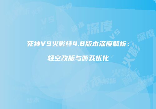 死神VS火影绊4.8版本深度解析：轻空改版与游戏优化