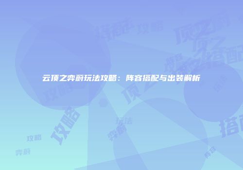 云顶之弈蔚玩法攻略：阵容搭配与出装解析