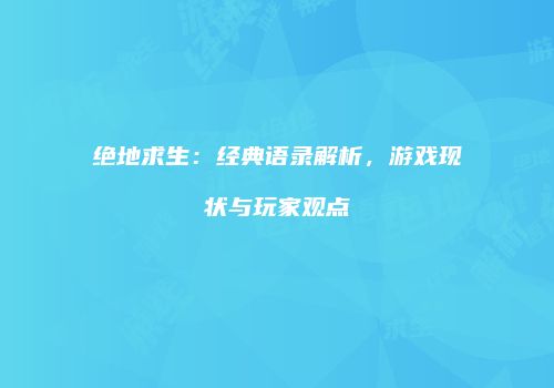 绝地求生：经典语录解析，游戏现状与玩家观点