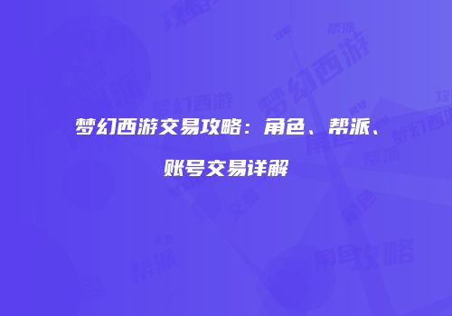 梦幻西游交易攻略：角色、帮派、账号交易详解
