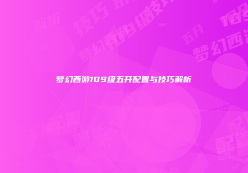 梦幻西游109级五开配置与技巧解析