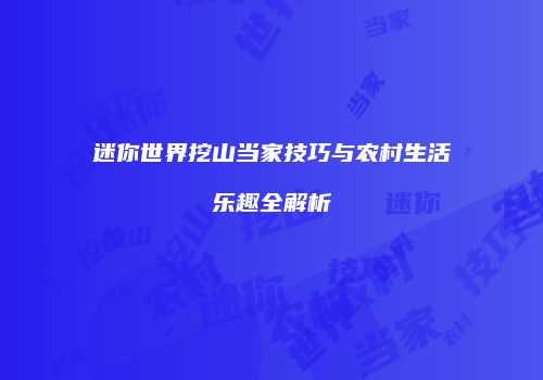 迷你世界挖山当家技巧与农村生活乐趣全解析