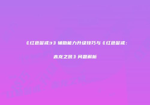 《红色警戒3》辅助能力升级技巧与《红色警戒：赤龙之吼》问题解析