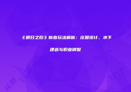 《明日之后》新春玩法解析：庄园设计、水下建造与职业调整