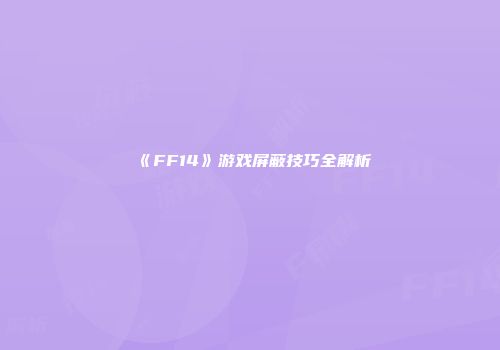 《FF14》游戏屏蔽技巧全解析