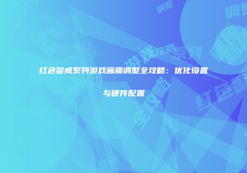 红色警戒系列游戏画质调整全攻略：优化设置与硬件配置