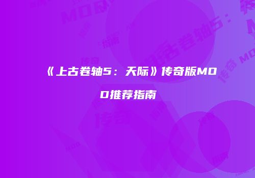 《上古卷轴5：天际》传奇版MOD推荐指南