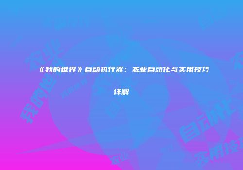 《我的世界》自动执行器：农业自动化与实用技巧详解
