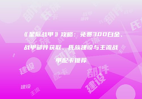 《星际战甲》攻略：免费300白金、战甲部件获取、氏族建设与主流战甲配卡推荐