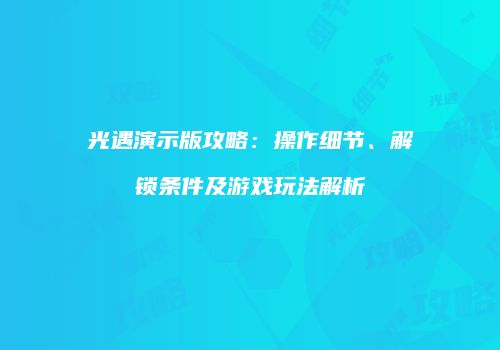 光遇演示版攻略：操作细节、解锁条件及游戏玩法解析