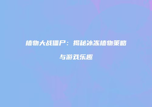 植物大战僵尸：揭秘冰冻植物策略与游戏乐趣