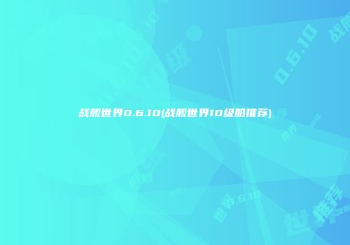 战舰世界0.6.10(战舰世界10级船推荐)