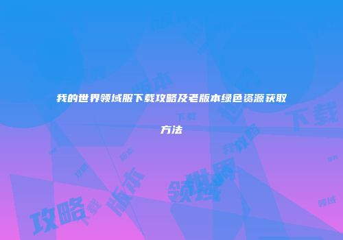我的世界领域服下载攻略及老版本绿色资源获取方法