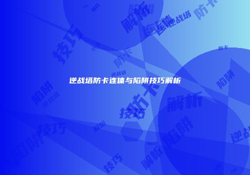 逆战塔防卡连体与陷阱技巧解析