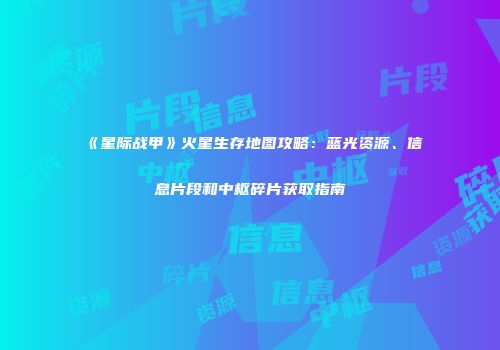 《星际战甲》火星生存地图攻略：蓝光资源、信息片段和中枢碎片获取指南
