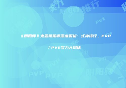《阴阳师》鬼霸阴阳师深度解析：式神排行、PVP／PVE实力大揭秘
