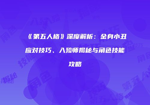 《第五人格》深度解析：金身小丑应对技巧、入殓师揭秘与角色技能攻略