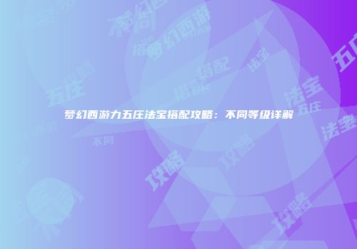 梦幻西游力五庄法宝搭配攻略：不同等级详解