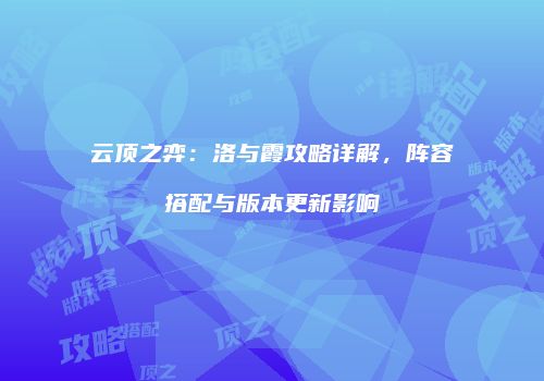 云顶之弈：洛与霞攻略详解，阵容搭配与版本更新影响