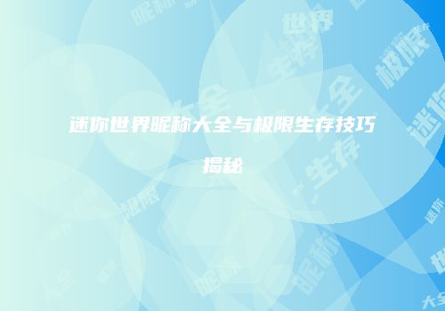 迷你世界昵称大全与极限生存技巧揭秘