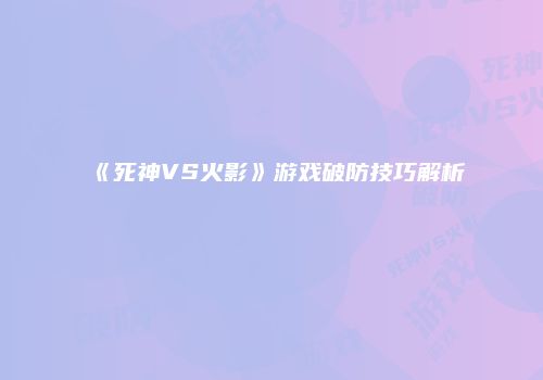 《死神VS火影》游戏破防技巧解析