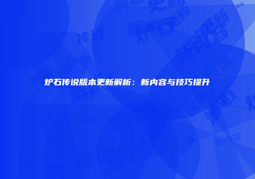 炉石传说版本更新解析：新内容与技巧提升