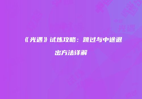 《光遇》试炼攻略：跳过与中途退出方法详解