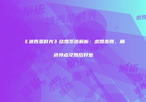 《波西亚时光》结婚系统解析：求婚步骤、角色特点及婚后好处