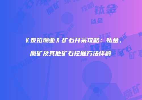《泰拉瑞亚》矿石开采攻略：钛金、魔矿及其他矿石挖掘方法详解