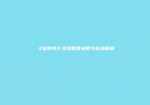 《冒险岛》怪怪图鉴获取与玩法解析