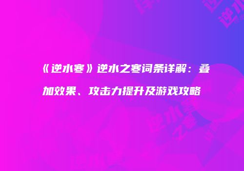 《逆水寒》逆水之寒词条详解：叠加效果、攻击力提升及游戏攻略