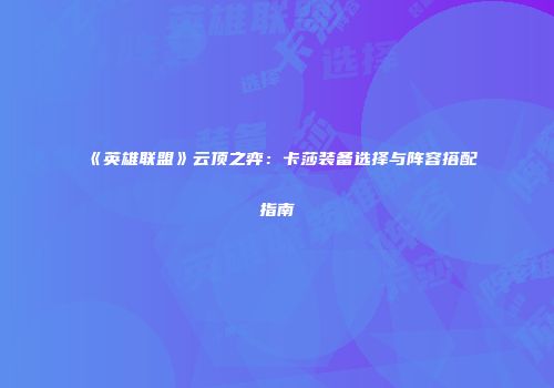 《英雄联盟》云顶之弈：卡莎装备选择与阵容搭配指南
